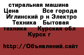 стиральная машина › Цена ­ 7 000 - Все города, Иглинский р-н Электро-Техника » Бытовая техника   . Курская обл.,Курск г.